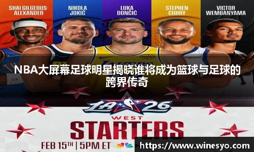 NBA大屏幕足球明星揭晓谁将成为篮球与足球的跨界传奇