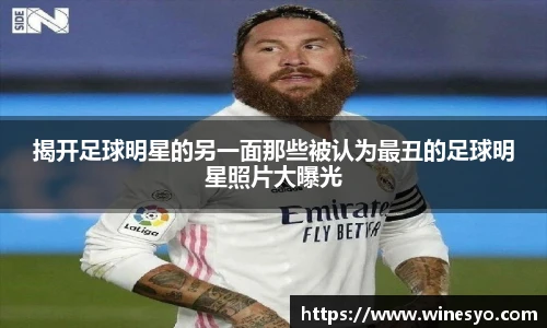 揭开足球明星的另一面那些被认为最丑的足球明星照片大曝光