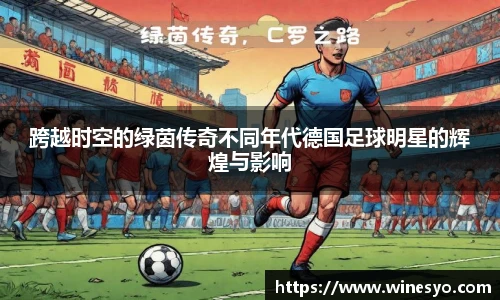 跨越时空的绿茵传奇不同年代德国足球明星的辉煌与影响