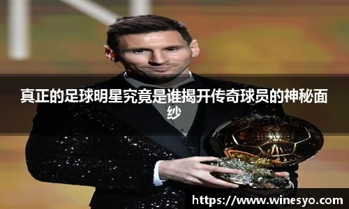真正的足球明星究竟是谁揭开传奇球员的神秘面纱